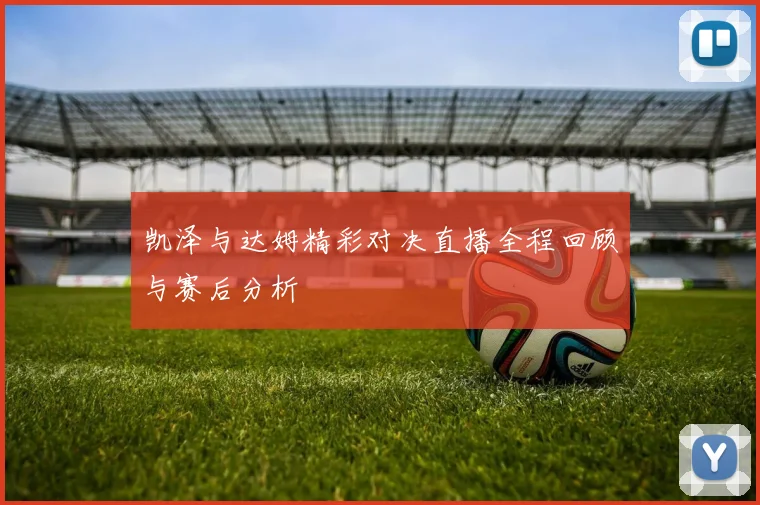 凯泽与达姆精彩对决直播全程回顾与赛后分析
