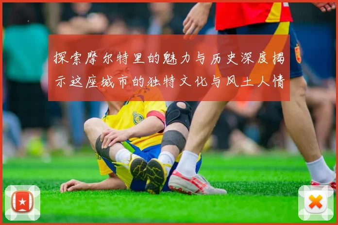 探索摩尔特里的魅力与历史深度揭示这座城市的独特文化与风土人情