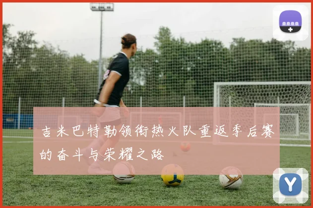 吉米巴特勒领衔热火队重返季后赛的奋斗与荣耀之路
