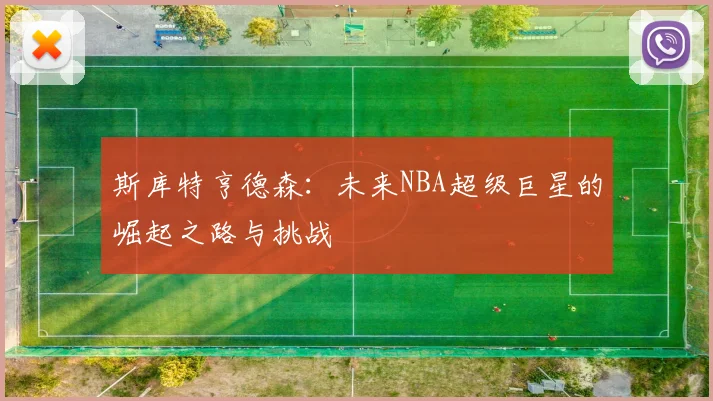 斯库特亨德森：未来NBA超级巨星的崛起之路与挑战