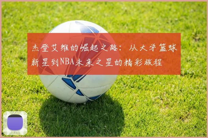 杰登艾维的崛起之路：从大学篮球新星到NBA未来之星的精彩旅程