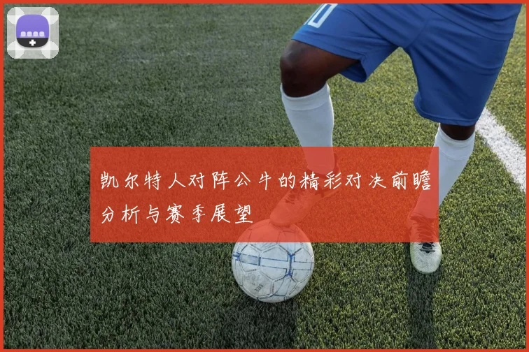 凯尔特人对阵公牛的精彩对决前瞻分析与赛季展望