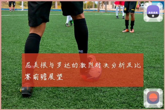 尼美根与罗达的激烈对决分析及比赛前瞻展望