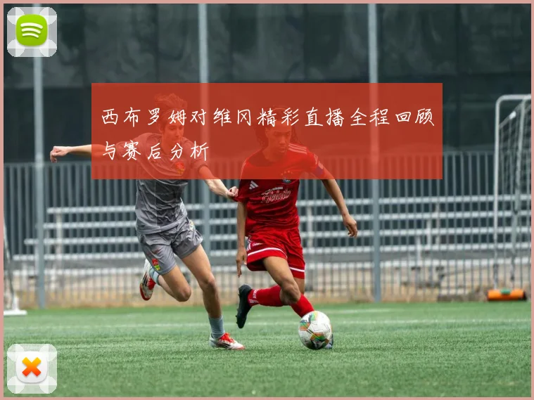 西布罗姆对维冈精彩直播全程回顾与赛后分析
